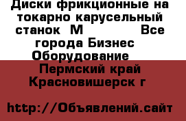 Диски фрикционные на токарно-карусельный станок 1М553, 1531 - Все города Бизнес » Оборудование   . Пермский край,Красновишерск г.